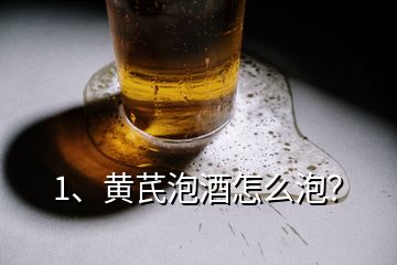 1、黃芪泡酒怎么泡？