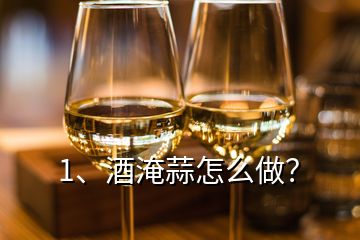 1、酒淹蒜怎么做？