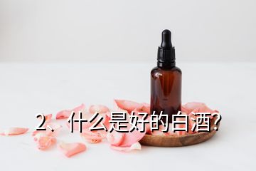 2、什么是好的白酒？