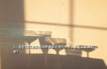 1、有些勾兌酒披著純糧食釀造酒的外衣，該怎么準(zhǔn)確判斷？