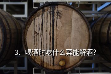 3、喝酒時吃什么菜能解酒？