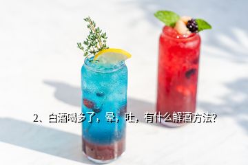 2、白酒喝多了，暈，吐，有什么解酒方法？