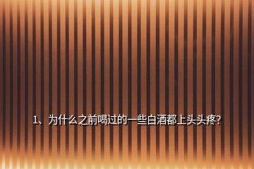 1、為什么之前喝過的一些白酒都上頭頭疼？