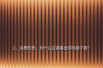 2、消費(fèi)旺季，為什么白酒基金卻持續(xù)下跌？