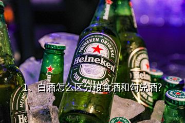 1、白酒怎么區(qū)分糧食酒和勾兌酒？