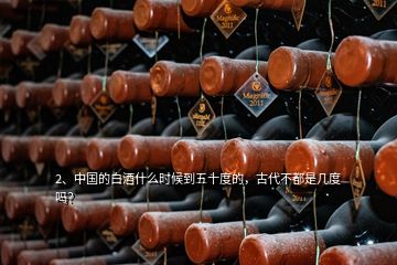 2、中國的白酒什么時候到五十度的，古代不都是幾度嗎？