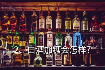 2、白酒加糖會(huì)怎樣？