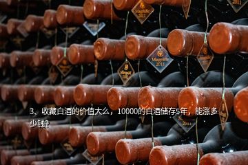 3、收藏白酒的價值大么，10000的白酒儲存5年，能漲多少錢？