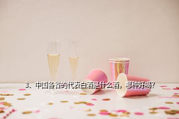 3、中國各省的代表白酒是什么酒，哪種好喝？