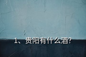 1、貴陽有什么酒？