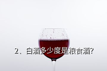 2、白酒多少度是糧食酒？