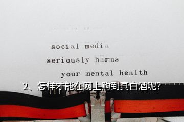 2、怎樣才能在網(wǎng)上購(gòu)到真白酒呢？