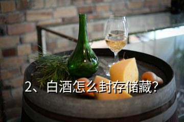 2、白酒怎么封存儲藏？