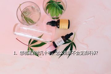 1、想收藏酒放幾十年，怎么處理不會(huì)變質(zhì)壞掉？