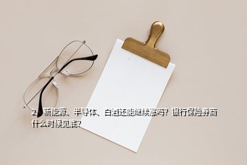 2、新能源、半導(dǎo)體、白酒還能繼續(xù)漲嗎？銀行保險(xiǎn)券商什么時(shí)候見(jiàn)底？