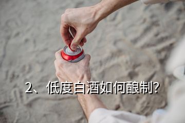 2、低度白酒如何釀制？