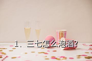 1、三七怎么泡酒？