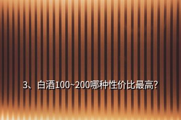 3、白酒100~200哪種性價比最高？