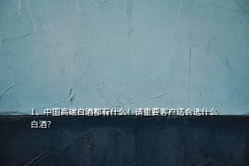 1、中國(guó)高端白酒都有什么！請(qǐng)重要客戶適合選什么白酒？