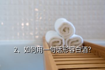 2、如何用一句話形容白酒？