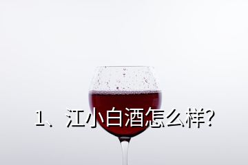 1、江小白酒怎么樣？