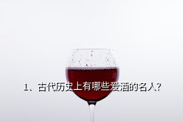 1、古代歷史上有哪些愛酒的名人？