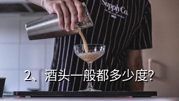 2、酒頭一般都多少度？