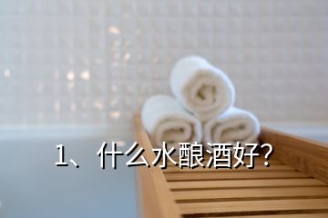 1、什么水釀酒好？