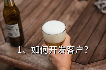 1、如何開發(fā)客戶？