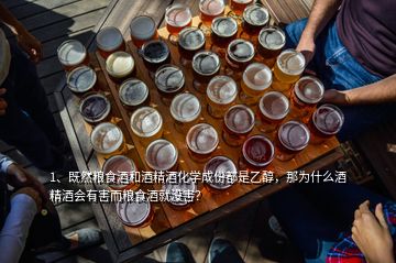 1、既然糧食酒和酒精酒化學(xué)成份都是乙醇，那為什么酒精酒會(huì)有害而糧食酒就沒害？