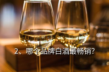 2、哪個(gè)品牌白酒最暢銷？