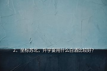 2、坐標蘇北，升學宴用什么白酒比較好？