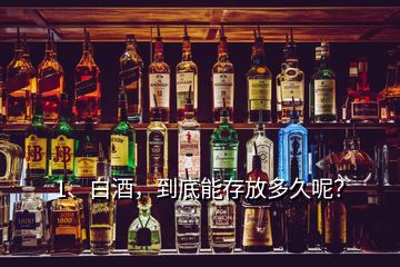 1、白酒，到底能存放多久呢？