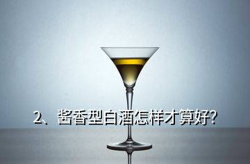 2、醬香型白酒怎樣才算好？