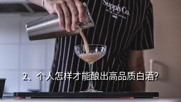 2、個人怎樣才能釀出高品質(zhì)白酒？