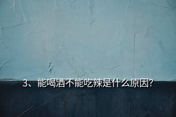 3、能喝酒不能吃辣是什么原因？