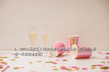 1、為什么有些工人喜歡喝酒、越喝越有勁，而有些人卻喝一點(diǎn)就想睡覺(jué)呢？