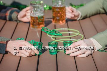 2、白酒那么苦辣，為何有的人嗜酒如命，一天不喝就難受？