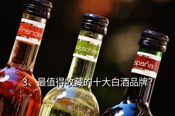 3、最值得收藏的十大白酒品牌？