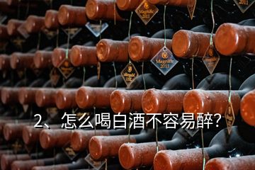 2、怎么喝白酒不容易醉？