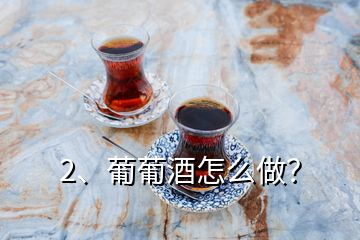 2、葡葡酒怎么做？