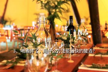 3、喝酒醉了，用什么方法能最快的醒酒？