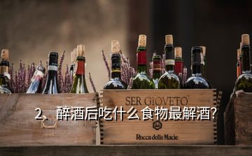 2、醉酒后吃什么食物最解酒？