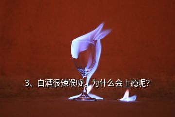 3、白酒很辣喉嚨，為什么會(huì)上癮呢？