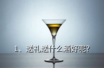 1、送禮送什么酒好呢？