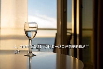 1、OEM產(chǎn)品定制，如何做一款自己想要的白酒產(chǎn)品？