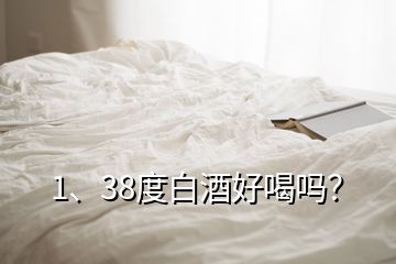 1、38度白酒好喝嗎？