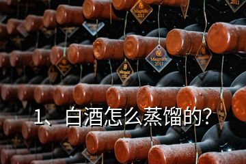 1、白酒怎么蒸餾的？