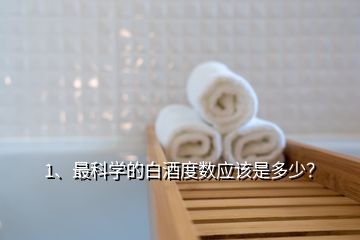 1、最科學(xué)的白酒度數(shù)應(yīng)該是多少？