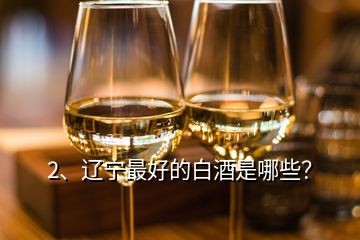 2、遼寧最好的白酒是哪些？